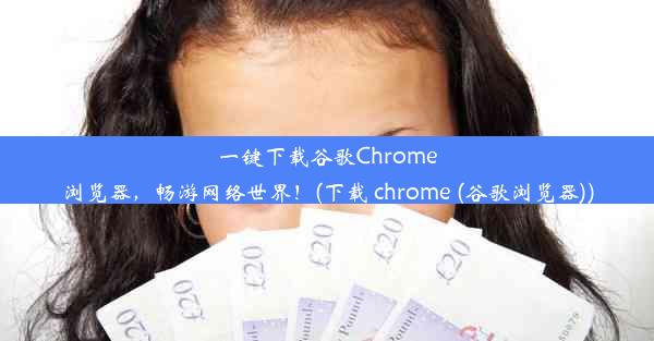 一键下载谷歌Chrome浏览器，畅游网络世界！(下载 chrome (谷歌浏览器))