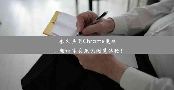 永久关闭Chrome更新，轻松享受无忧浏览体验！