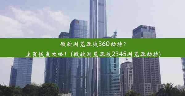 微软浏览器被360劫持？主页恢复攻略！(微软浏览器被2345浏览器劫持)