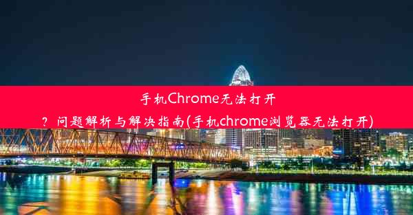 手机Chrome无法打开？问题解析与解决指南(手机chrome浏览器无法打开)