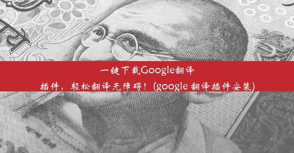 一键下载Google翻译插件，轻松翻译无障碍！(google 翻译插件安装)