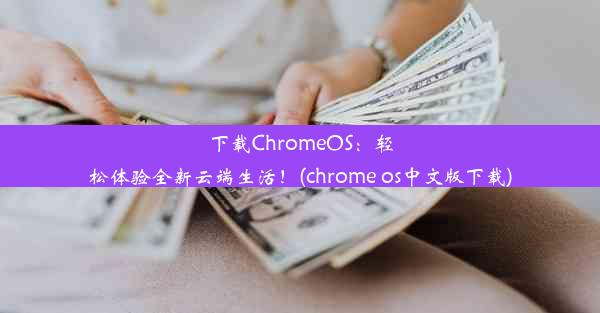 下载ChromeOS：轻松体验全新云端生活！(chrome os中文版下载)