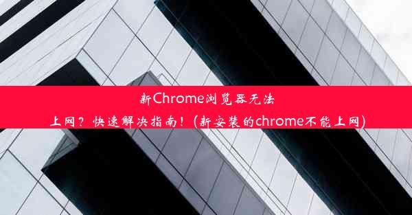 新Chrome浏览器无法上网？快速解决指南！(新安装的chrome不能上网)