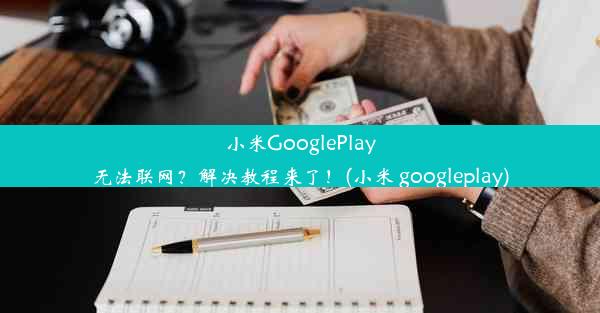 小米GooglePlay无法联网？解决教程来了！(小米 googleplay)