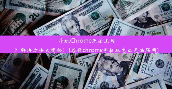 手机Chrome无法上网？解决方法大揭秘！(谷歌chrome手机版怎么无法联网)