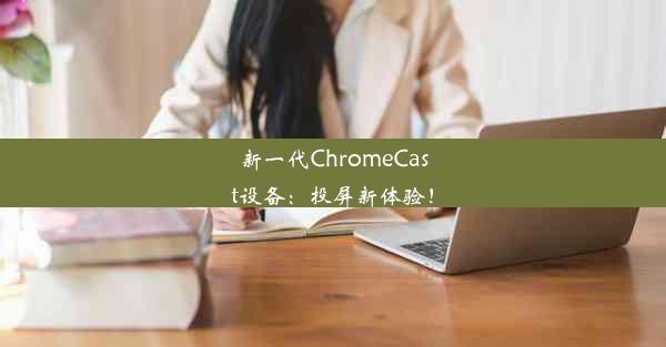 新一代ChromeCast设备：投屏新体验！