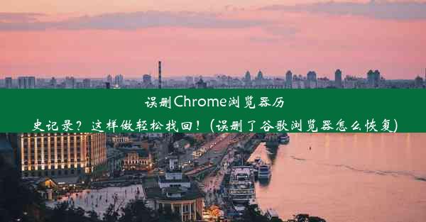 误删Chrome浏览器历史记录？这样做轻松找回！(误删了谷歌浏览器怎么恢复)