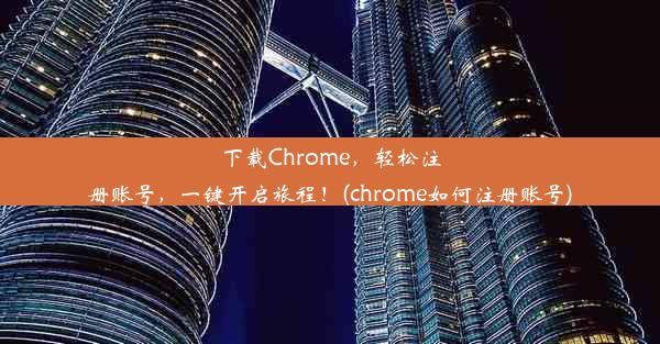 下载Chrome，轻松注册账号，一键开启旅程！(chrome如何注册账号)