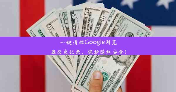 一键清理Google浏览器历史记录，保护隐私安全！