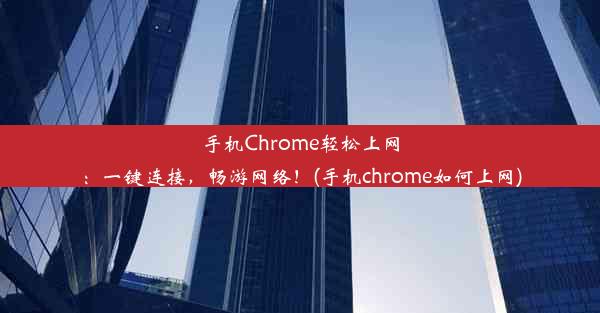 手机Chrome轻松上网：一键连接，畅游网络！(手机chrome如何上网)