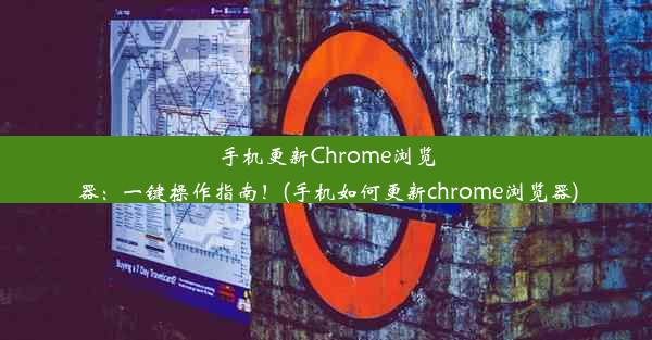 手机更新Chrome浏览器：一键操作指南！(手机如何更新chrome浏览器)