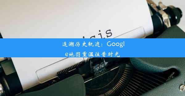 追溯历史轨迹：Google地图重温往昔时光