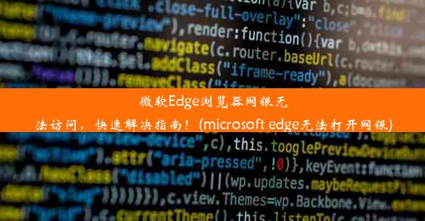 微软Edge浏览器网银无法访问，快速解决指南！(microsoft edge无法打开网银)