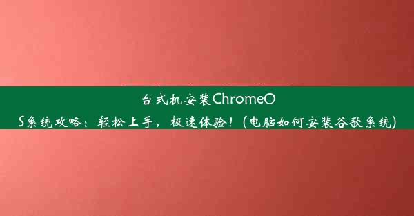 台式机安装ChromeOS系统攻略：轻松上手，极速体验！(电脑如何安装谷歌系统)