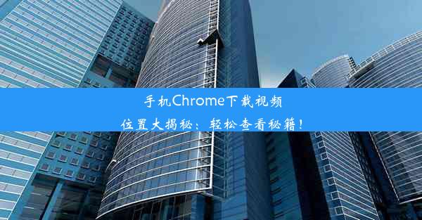 手机Chrome下载视频位置大揭秘：轻松查看秘籍！