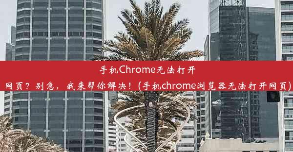 手机Chrome无法打开网页？别急，我来帮你解决！(手机chrome浏览器无法打开网页)