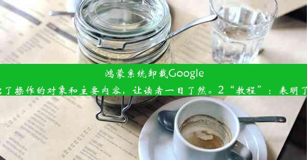 鸿蒙系统卸载GooglePlay教程：轻松摆脱