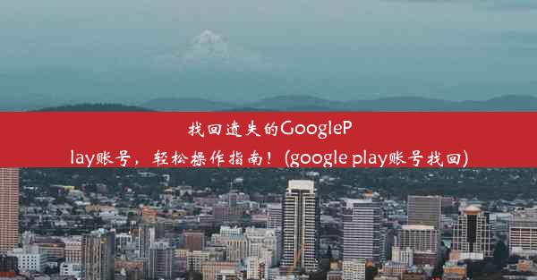 找回遗失的GooglePlay账号，轻松操作指南！(google play账号找回)