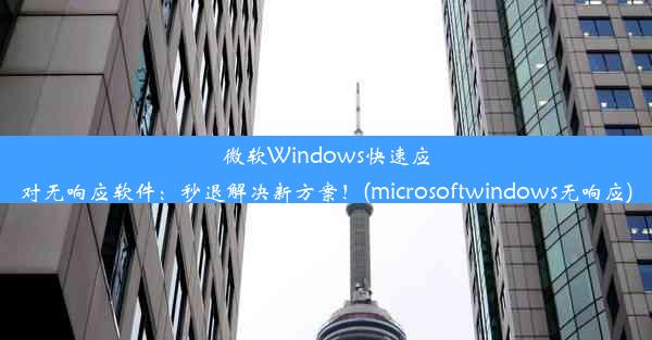 微软Windows快速应对无响应软件：秒退解决新方案！(microsoftwindows无响应)