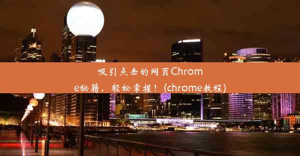 吸引点击的网页Chrome秘籍，轻松掌握！(chrome教程)