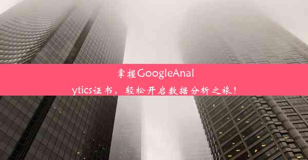 掌握GoogleAnalytics证书，轻松开启数据分析之旅！