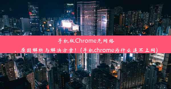 手机版Chrome无网络，原因解析与解决方案！(手机chrome为什么连不上网)