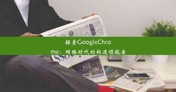 探索GoogleChrome：网络时代的极速领航者