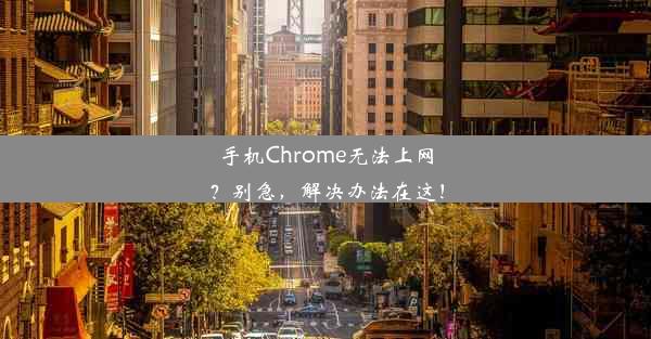 手机Chrome无法上网？别急，解决办法在这！