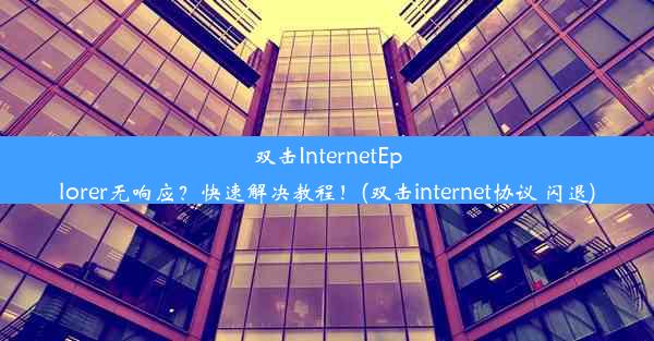 双击InternetEplorer无响应？快速解决教程！(双击internet协议 闪退)