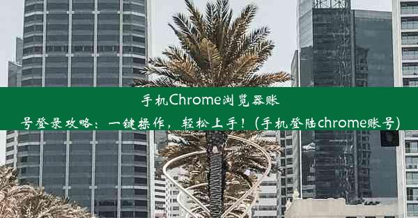 手机Chrome浏览器账号登录攻略：一键操作，轻松上手！(手机登陆chrome账号)