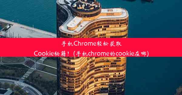 手机Chrome轻松获取Cookie秘籍！(手机chrome的cookie在哪)