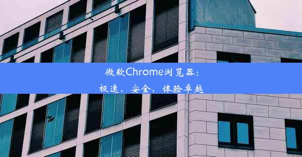 微软Chrome浏览器：极速、安全，体验卓越