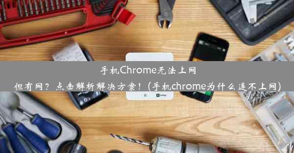 手机Chrome无法上网但有网？点击解析解决方案！(手机chrome为什么连不上网)