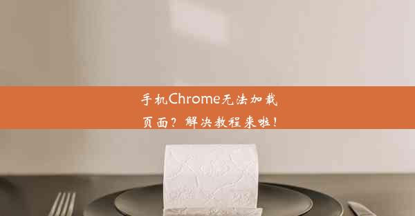 手机Chrome无法加载页面？解决教程来啦！