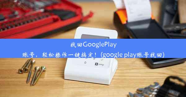 找回GooglePlay账号，轻松操作一键搞定！(google play账号找回)