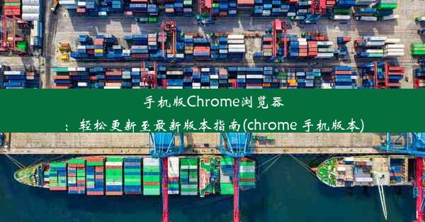 手机版Chrome浏览器：轻松更新至最新版本指南(chrome 手机版本)