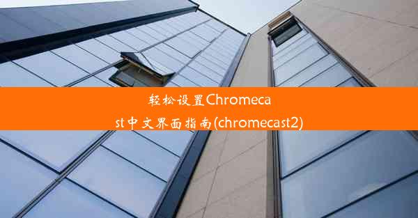 轻松设置Chromecast中文界面指南(chromecast2)