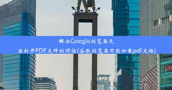 解决Google浏览器无法打开PDF文件的烦恼(谷歌浏览器不能加载pdf文档)