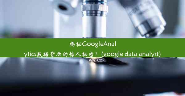 揭秘GoogleAnalytics数据背后的惊人秘密！(google data analyst)