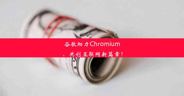 谷歌助力Chromium，共创互联网新篇章！