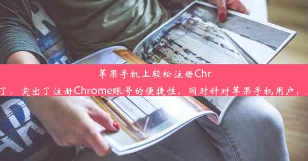 苹果手机上轻松注册Chrome账号教程该标题简洁明了，突出了注册Chrome账号的便捷性，同时针对苹果手机用户，容易引起