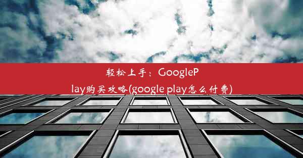 轻松上手：GooglePlay购买攻略(google play怎么付费)