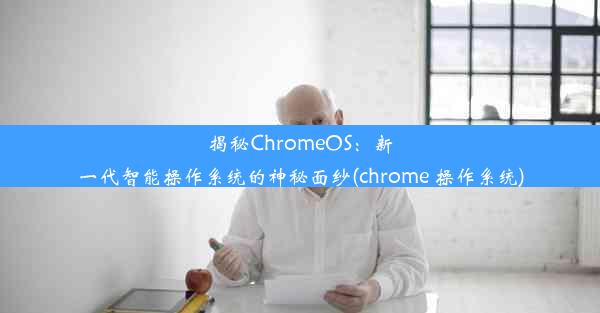 揭秘ChromeOS：新一代智能操作系统的神秘面纱(chrome 操作系统)