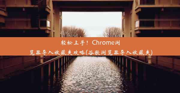 轻松上手！Chrome浏览器导入收藏夹攻略(谷歌浏览器导入收藏夹)