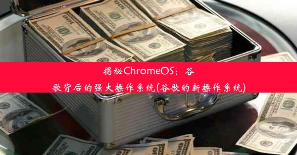 揭秘ChromeOS：谷歌背后的强大操作系统(谷歌的新操作系统)