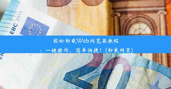 轻松卸载Web浏览器教程：一键操作，简单快捷！(卸载网页)