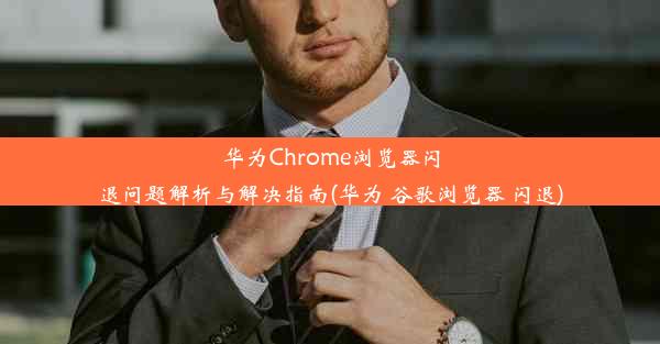 华为Chrome浏览器闪退问题解析与解决指南(华为 谷歌浏览器 闪退)