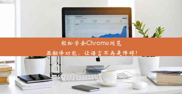 轻松学会Chrome浏览器翻译功能，让语言不再是障碍！