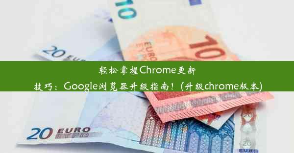 轻松掌握Chrome更新技巧：Google浏览器升级指南！(升级chrome版本)