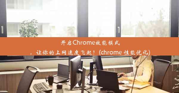 开启Chrome效能模式，让你的上网速度飞起！(chrome 性能优化)